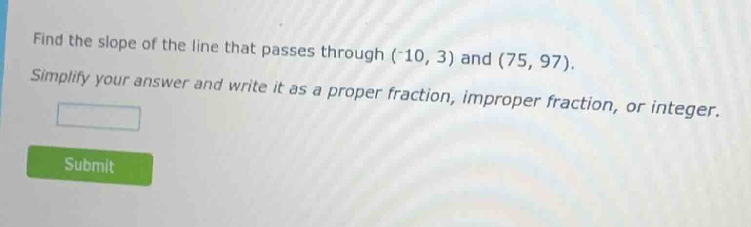 find the slope of the line that passes through (-10, 3) and (75, 97). s…