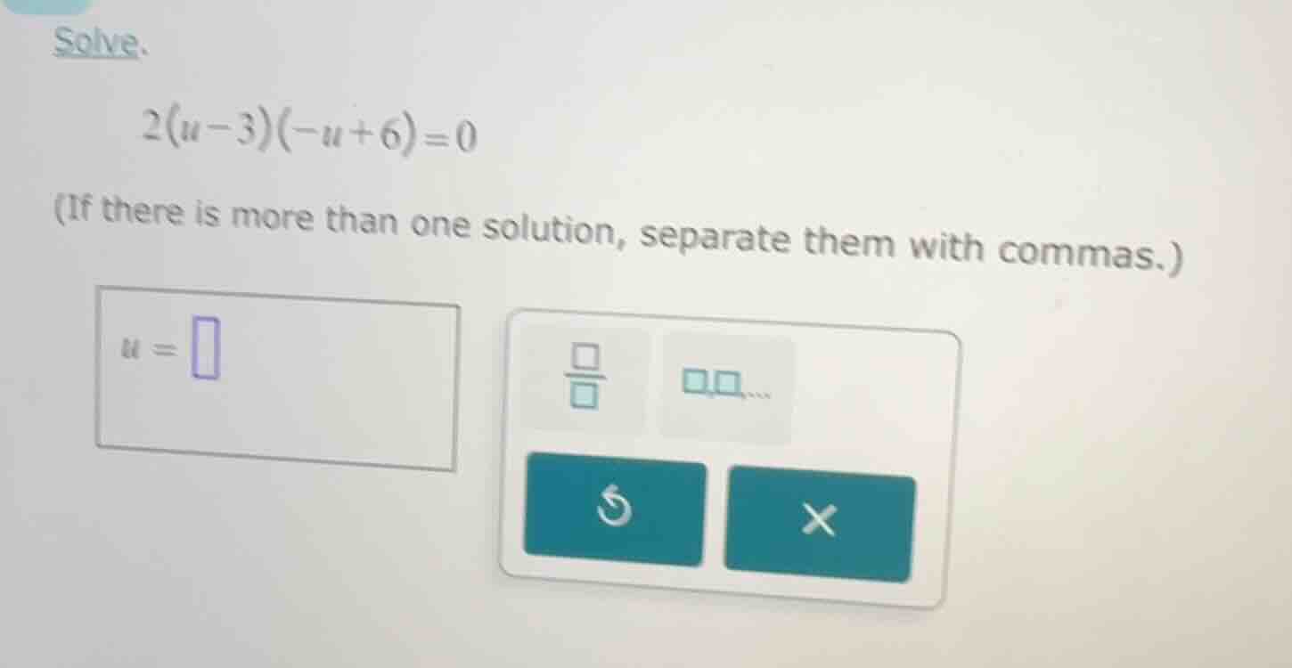 solve. 2(u - 3)(-u + 6) = 0 (if there is more than one solution, separa…