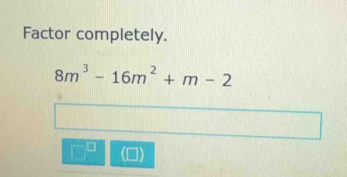 factor completely. $8m^3 - 16m^2 + m - 2$