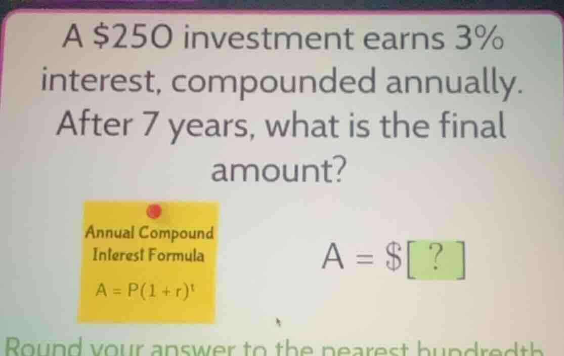 a $250 investment earns 3% interest, compounded annually. after 7 years…