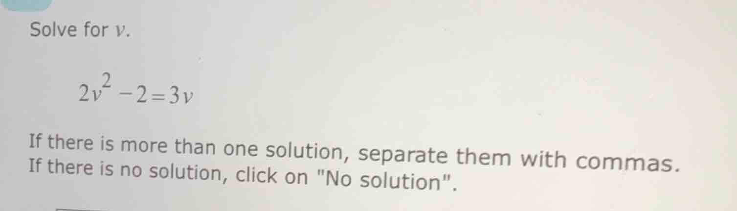 solve for v. $2v^2 - 2 = 3v$ if there is more than one solution, separa…