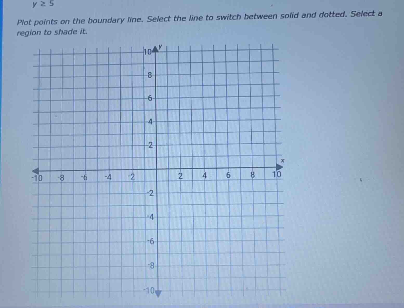 y ≥ 5 plot points on the boundary line. select the line to switch betwe…