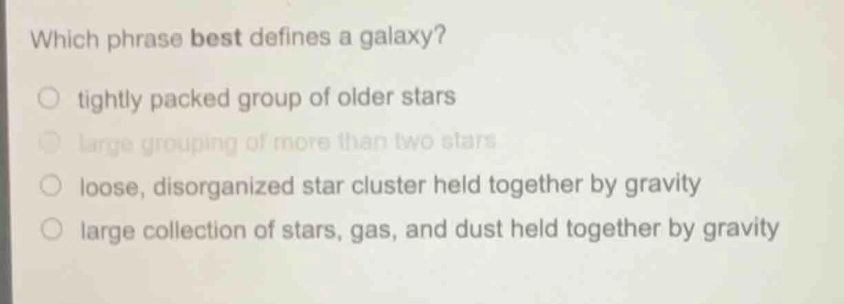 which phrase best defines a galaxy? ○ tightly packed group of older sta…