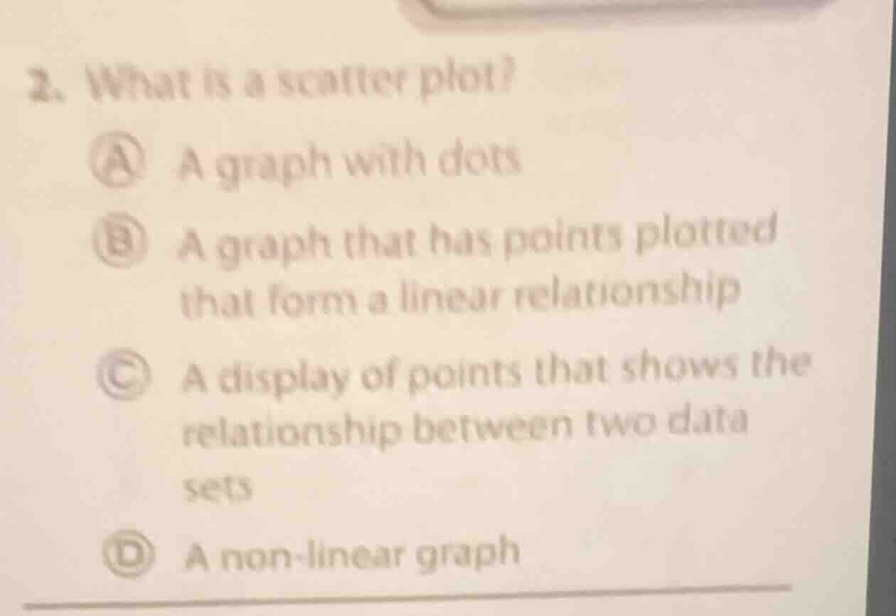 2. what is a scatter plot? a a graph with dots b a graph that has point…