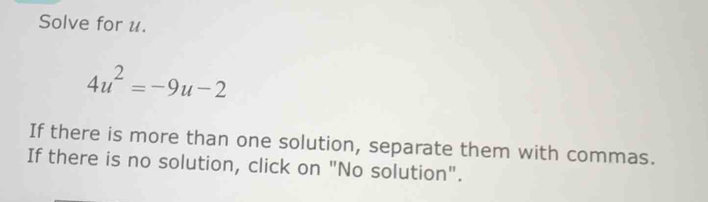 solve for u. $4u^2 = -9u - 2$ if there is more than one solution, separ…
