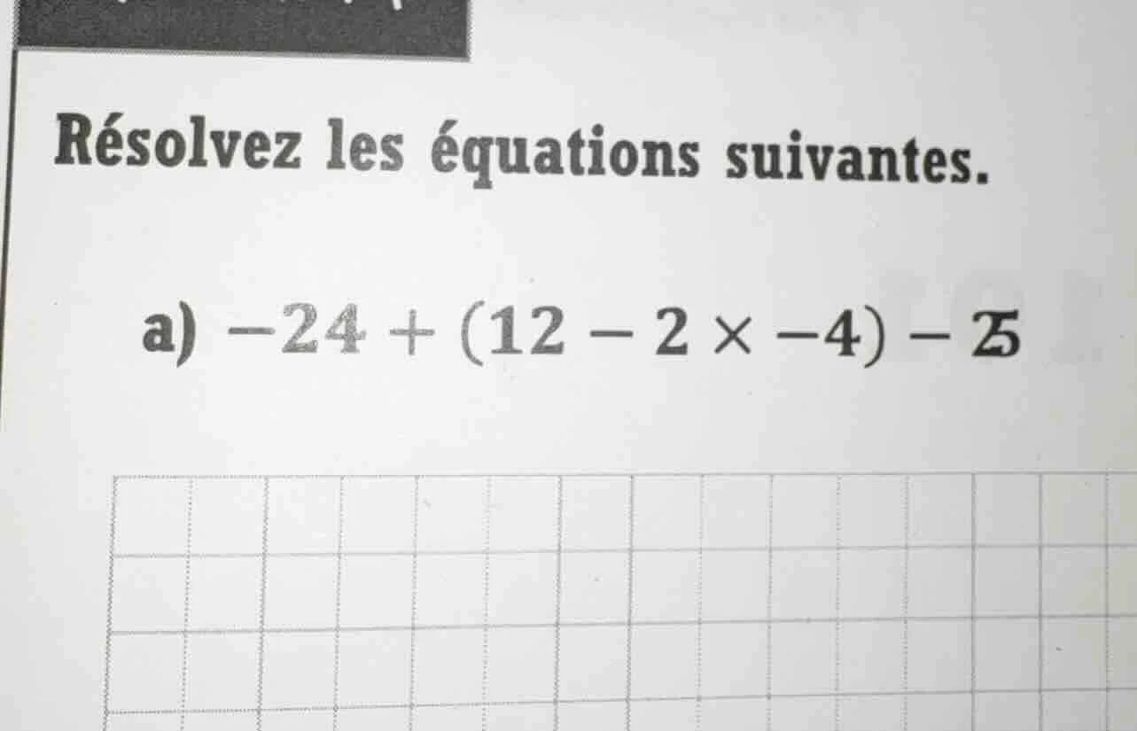 résolvez les équations suivantes. a) $-24 + (12 - 2 \\times -4) - 25$