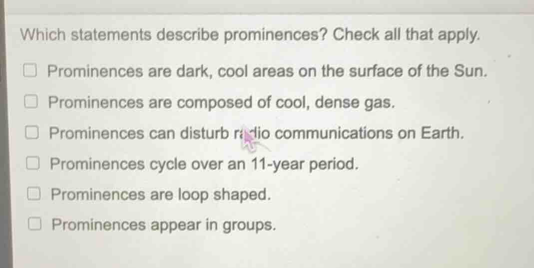 which statements describe prominences? check all that apply. prominence…