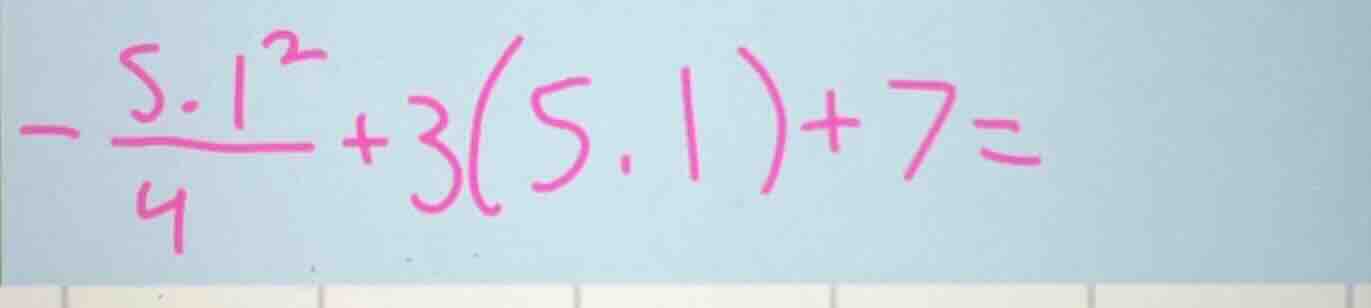 $-\frac{5.1^{2}}{4}+3(5.1)+7=$