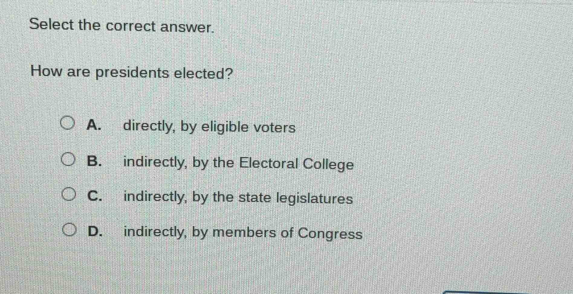 select the correct answer. how are presidents elected? a. directly, by …