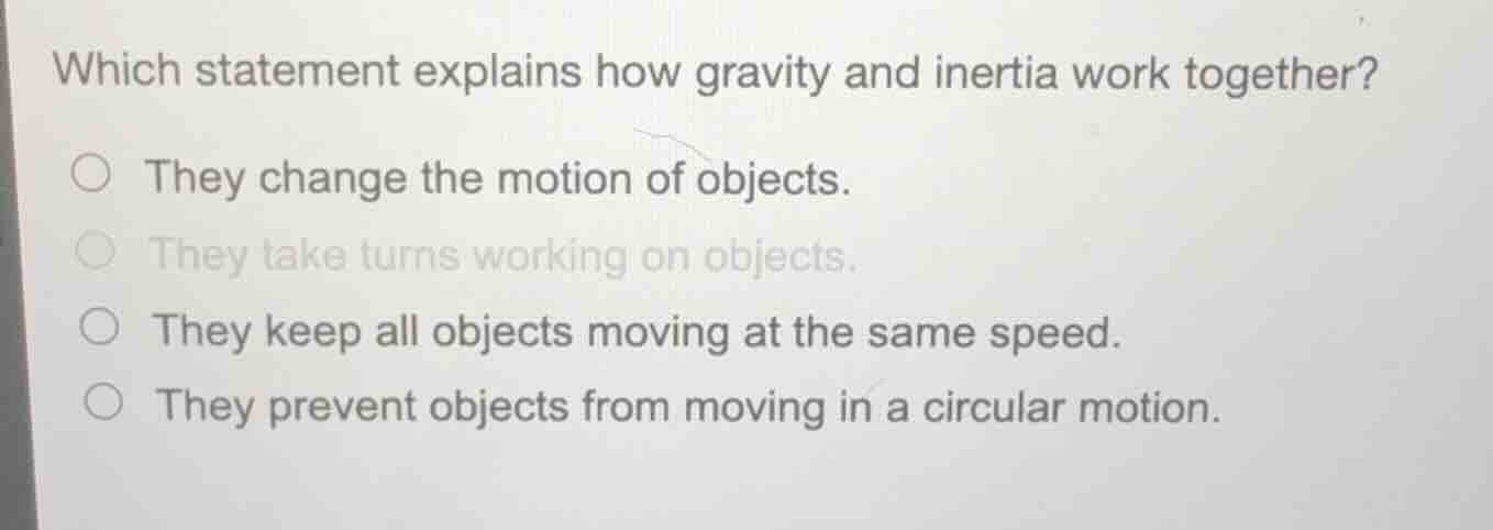 which statement explains how gravity and inertia work together? ○ they …