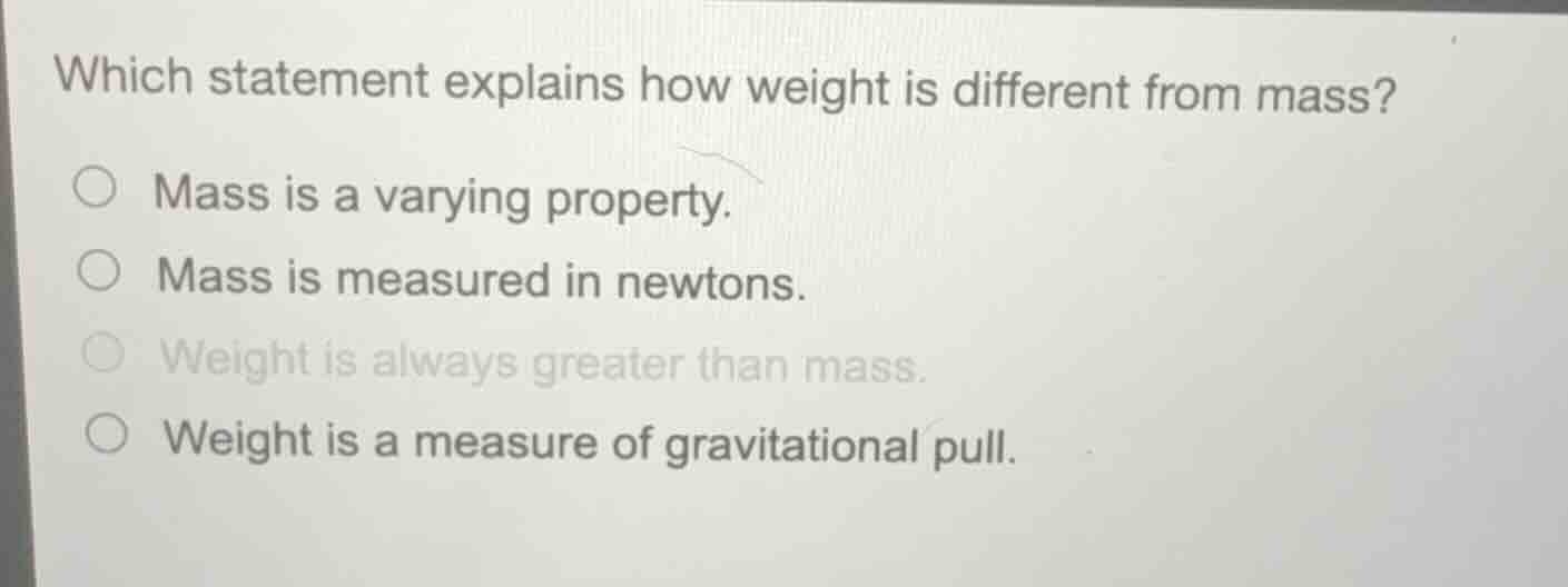 which statement explains how weight is different from mass? ○ mass is a…