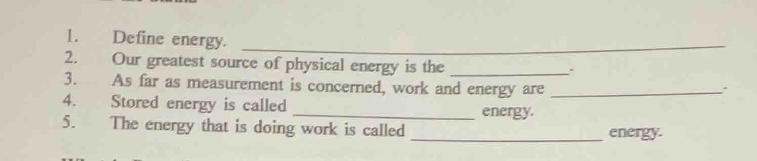 1. define energy. 2. our greatest source of physical energy is the 3. a…