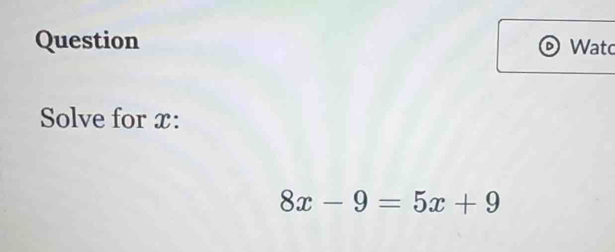question solve for ( x ): ( 8x - 9 = 5x + 9 )