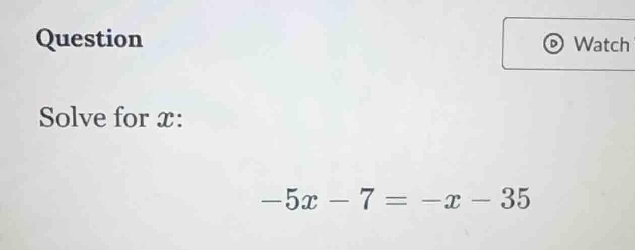 question solve for ( x ): ( -5x - 7 = -x - 35 )