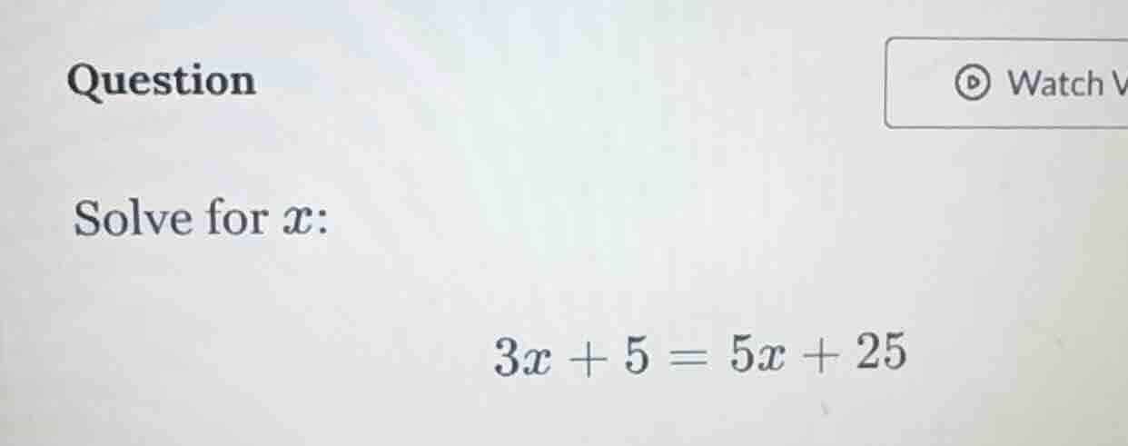 question solve for ( x ): ( 3x + 5 = 5x + 25 )