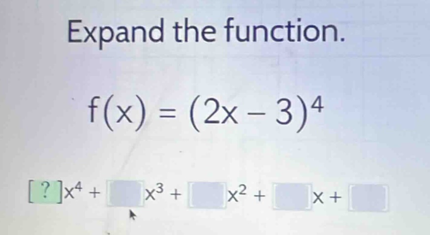 expand the function. $f(x) = (2x - 3)^4$ $?x^4 + \\square x^3 + \\squar…