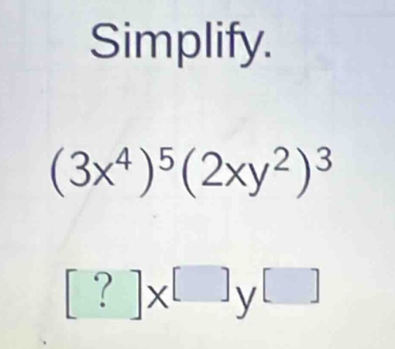 simplify. $(3x^4)^5(2xy^2)^3$ $?x^{\\square}y^{\\square}$