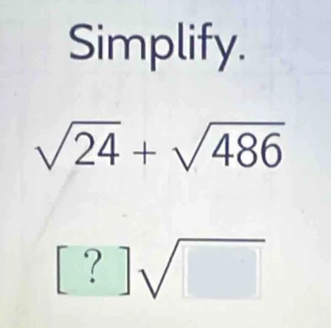 simplify.\\(sqrt{24} + sqrt{486}\\)\\(\boxed{?}sqrt{\boxed{}}\\)