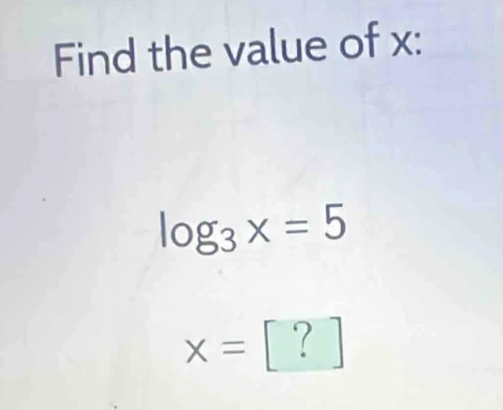 find the value of x: \\log_{3} x = 5 x = ?
