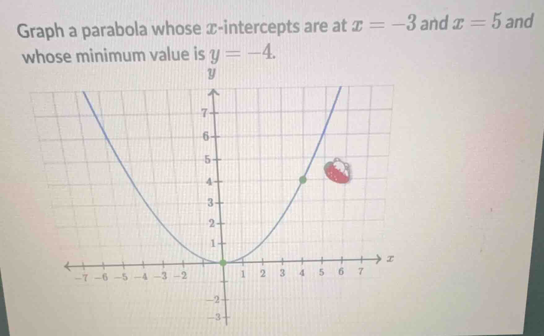 graph a parabola whose x-intercepts are at x = -3 and x = 5 and whose m…