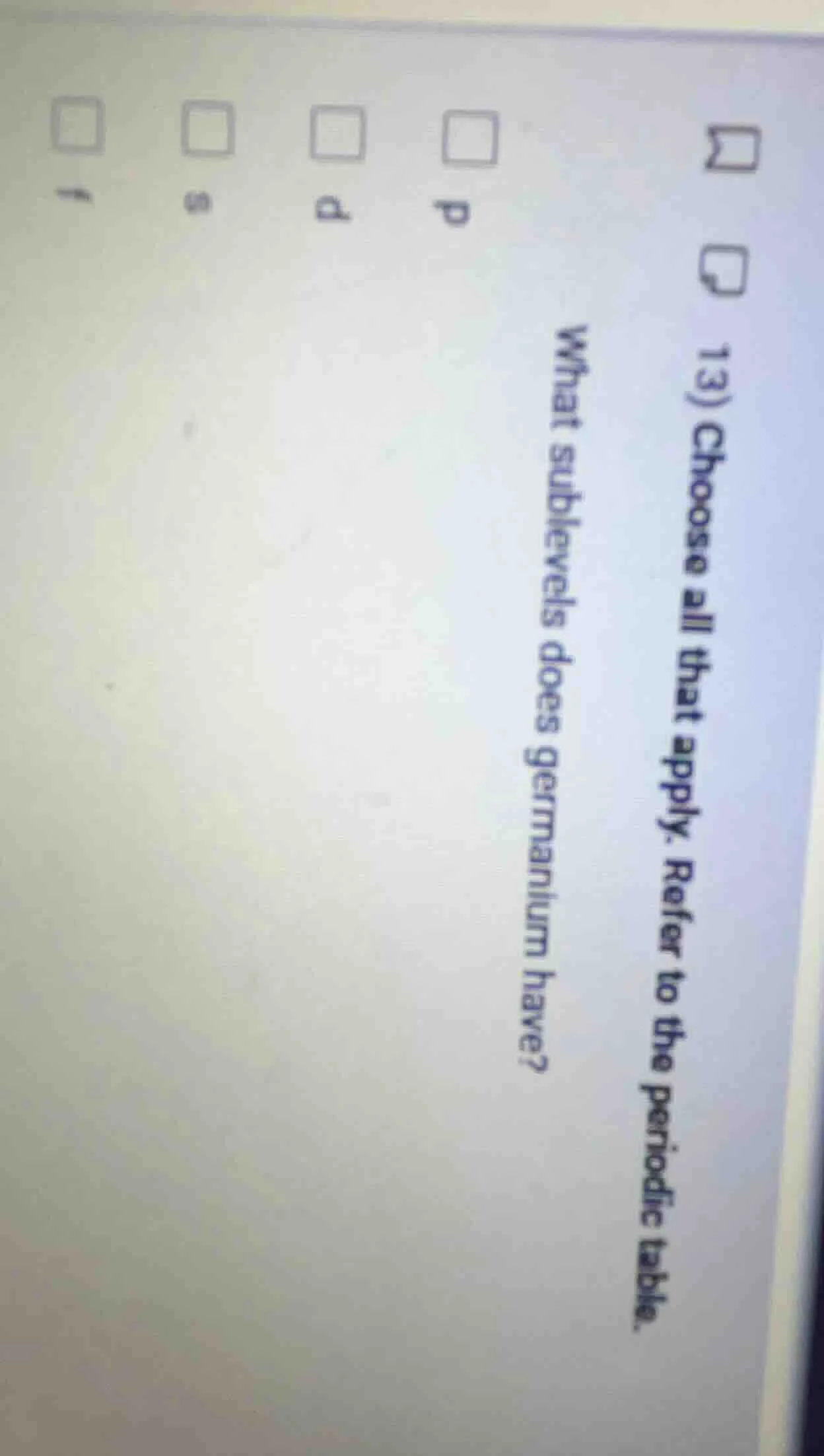 13) choose all that apply. refer to the periodic table. what sublevels …