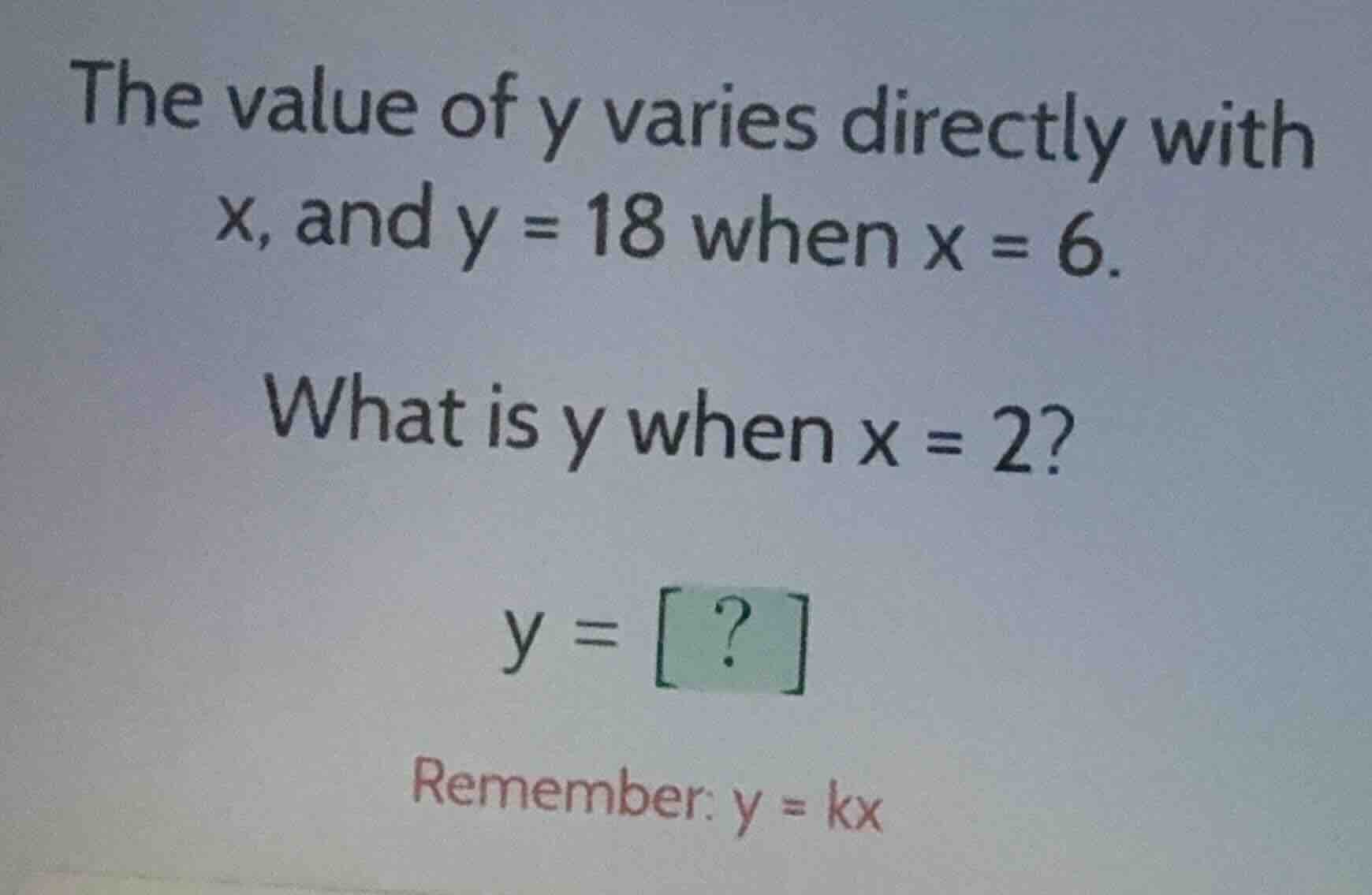 the value of y varies directly with x, and y = 18 when x = 6. what is y…