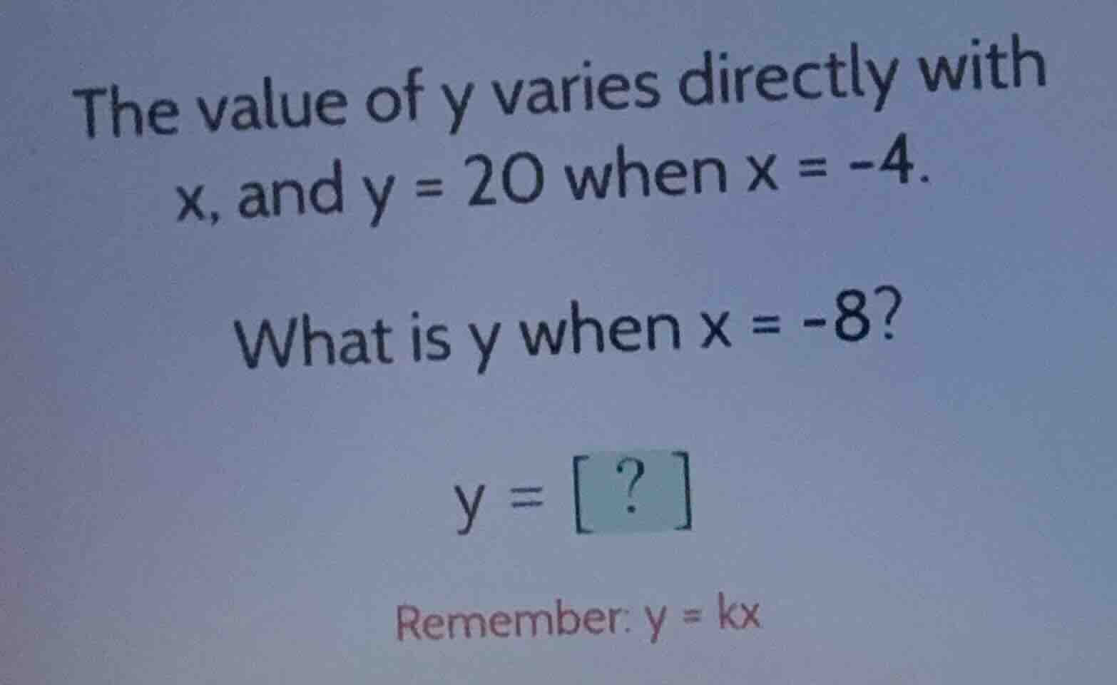 the value of y varies directly with x, and y = 20 when x = -4. what is …