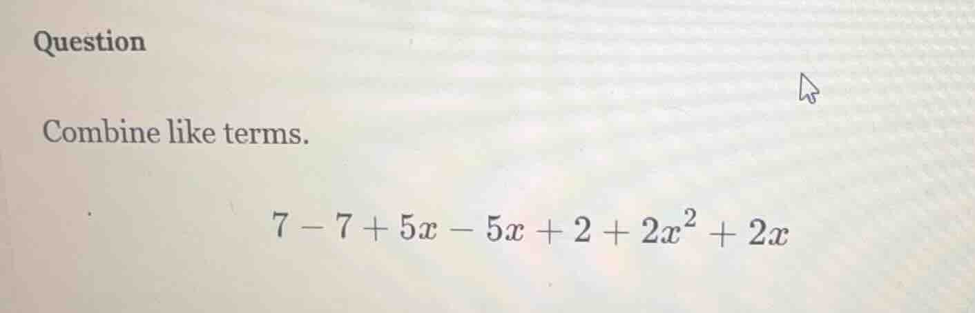 question combine like terms. $7 - 7 + 5x - 5x + 2 + 2x^2 + 2x$