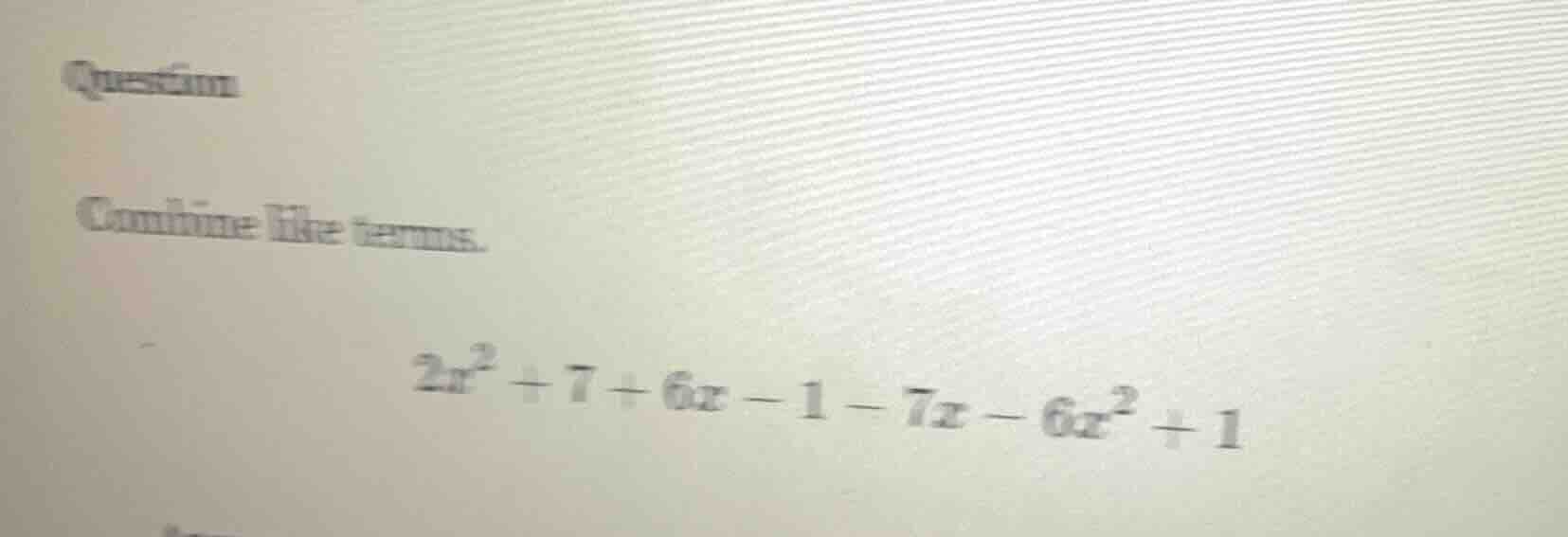 question combine like terms. $2x^2 + 7 + 6x - 1 - 7x - 6x^2 + 1$