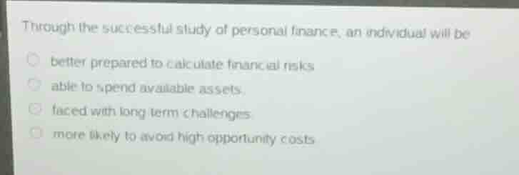 through the successful study of personal finance, an individual will be…