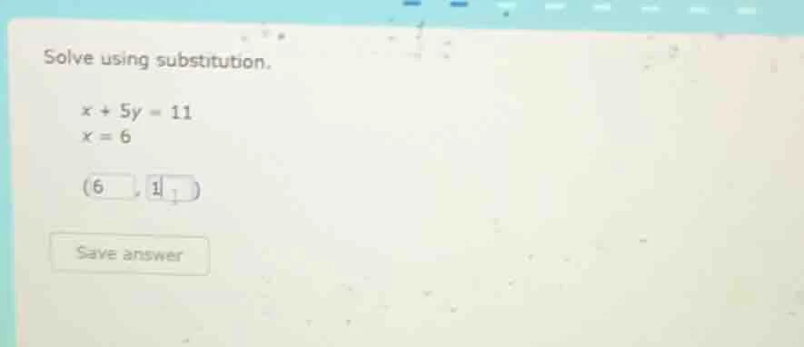 solve using substitution. $x + 5y = 11$ $x = 6$ $(6, 1)$ save answer