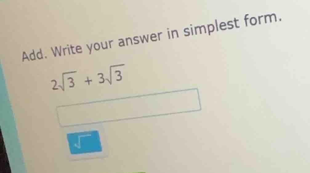 add. write your answer in simplest form. $2\\sqrt{3} + 3\\sqrt{3}$