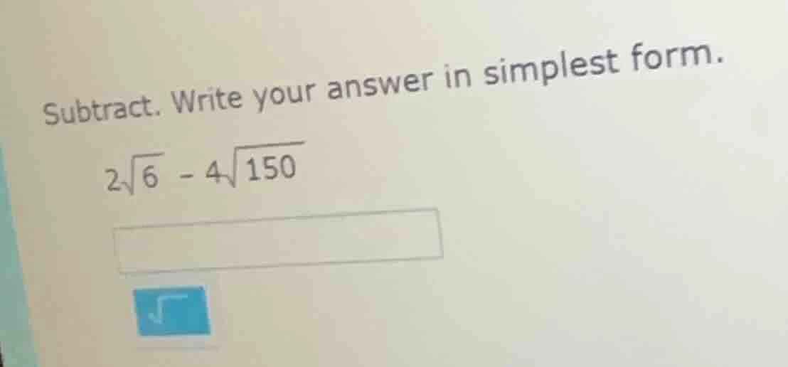 subtract. write your answer in simplest form. $2\\sqrt{6} - 4\\sqrt{150…