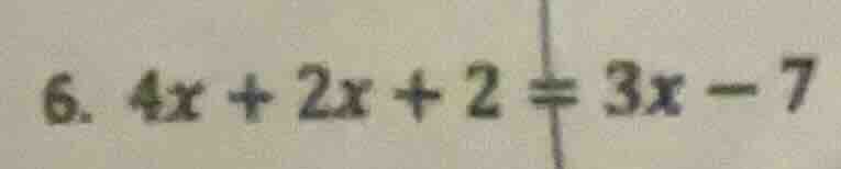 6. 4x + 2x + 2 = 3x - 7