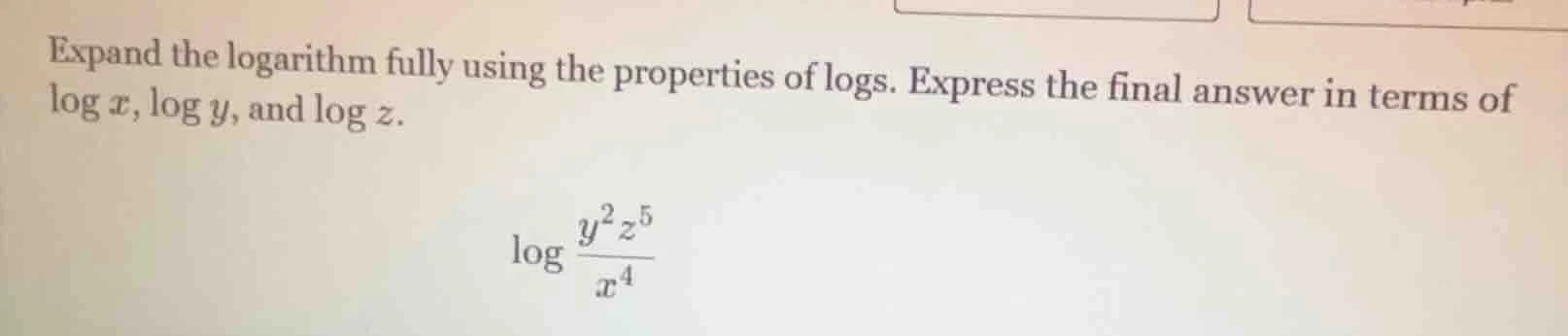 expand the logarithm fully using the properties of logs. express the fi…