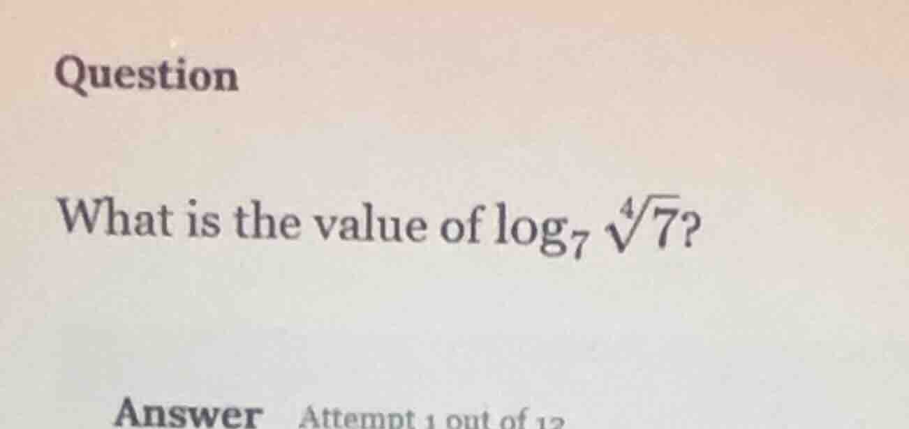 question what is the value of \\(\\log_{7} \\sqrt4{7}\\)? answer attemp…
