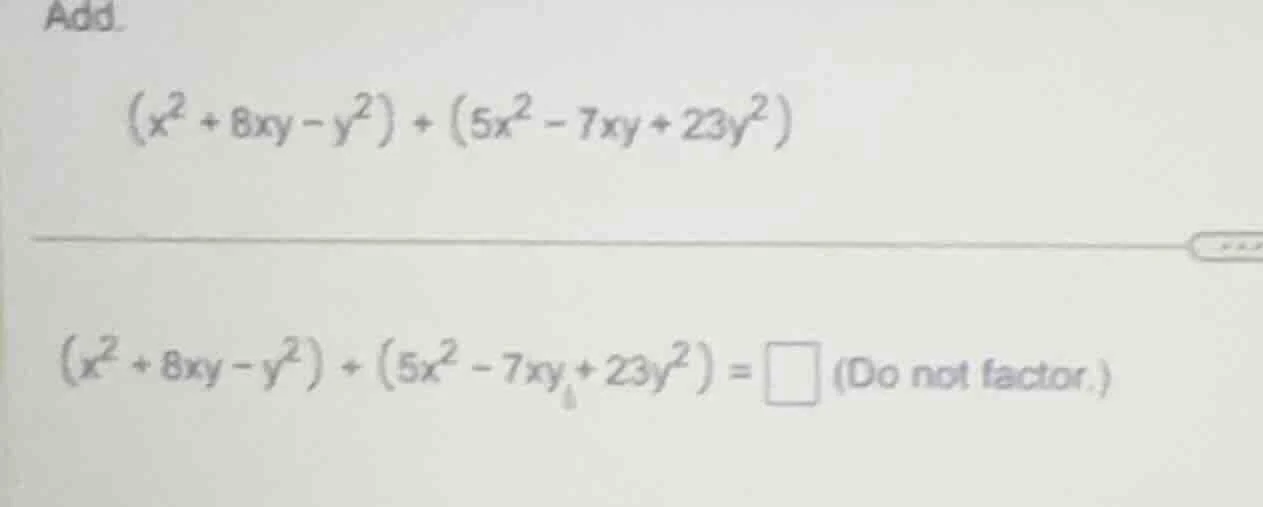 add. $(x^{2}+8xy - y^{2})+(5x^{2}-7xy + 23y^{2})$ $(x^{2}+8xy - y^{2})+…