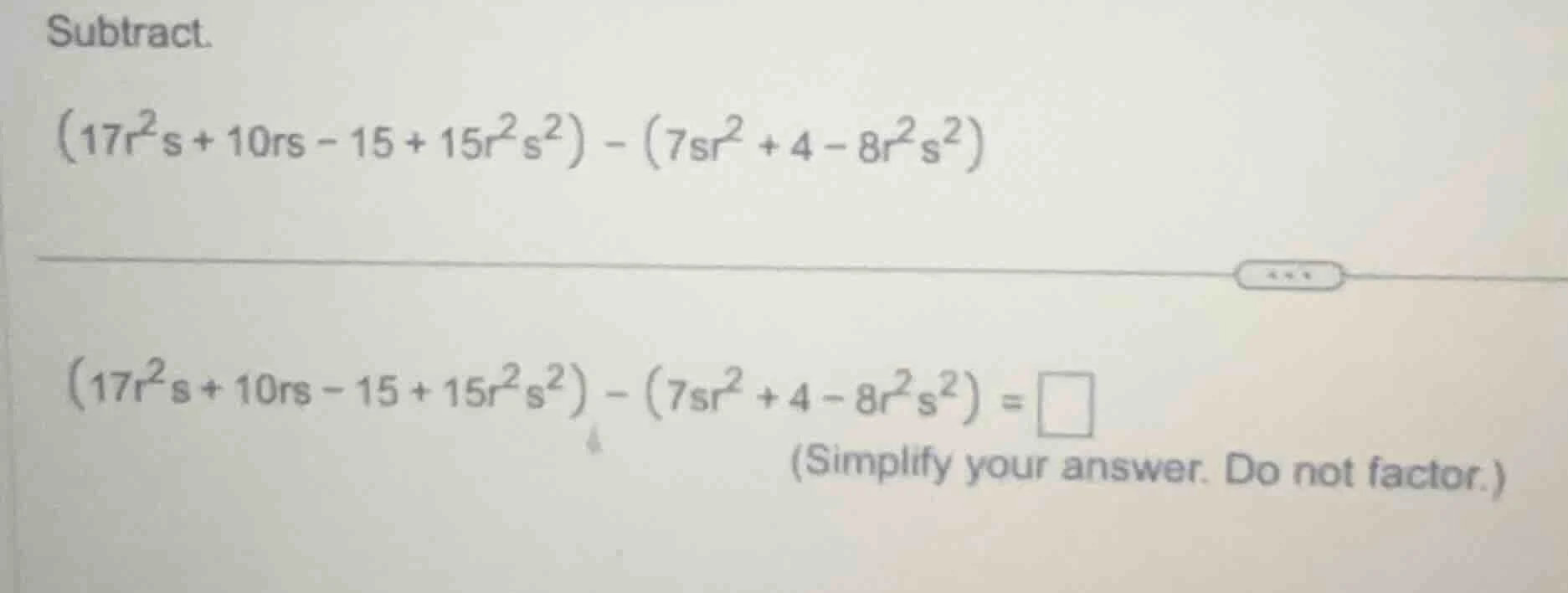 subtract. \\((17r^2s + 10rs - 15 + 15r^2s^2) - (7sr^2 + 4 - 8r^2s^2)\\)…