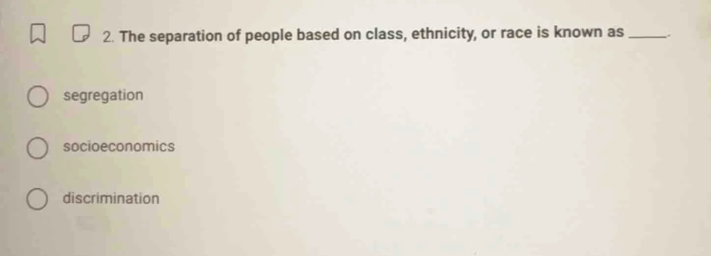 2. the separation of people based on class, ethnicity, or race is known…