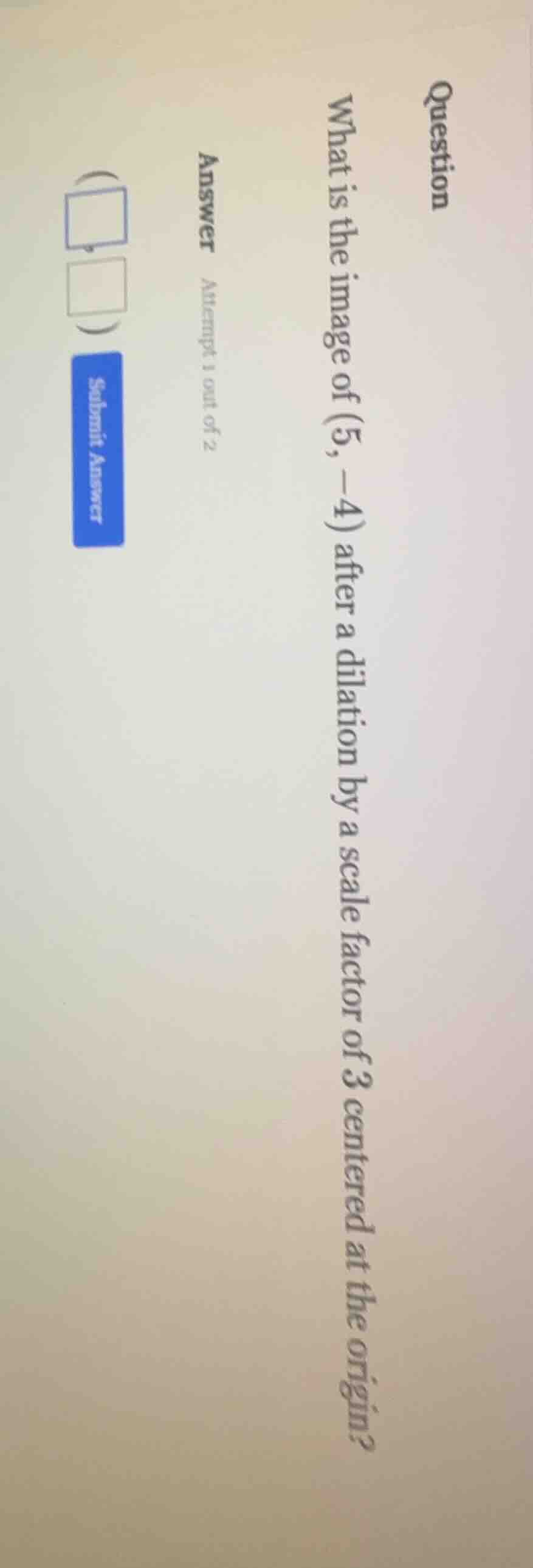 question what is the image of (5, -4) after a dilation by a scale facto…