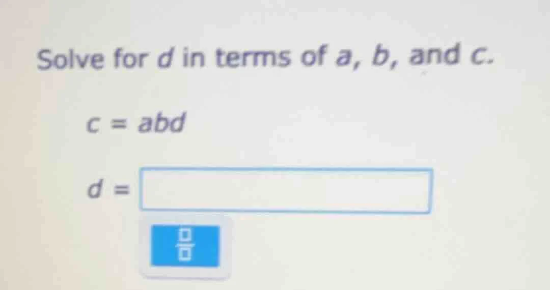 solve for d in terms of a, b, and c. c = abd d =
