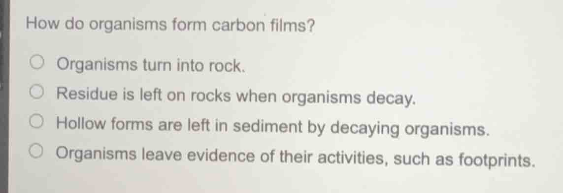 how do organisms form carbon films? organisms turn into rock. residue i…