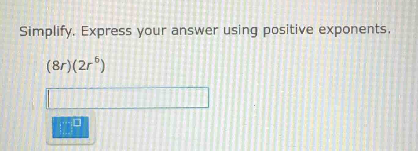 simplify. express your answer using positive exponents. (8r)(2r^6)
