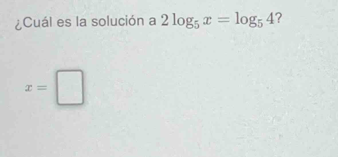¿cuál es la solución a $2\\log_{5} x = \\log_{5} 4$? $x = \\square$