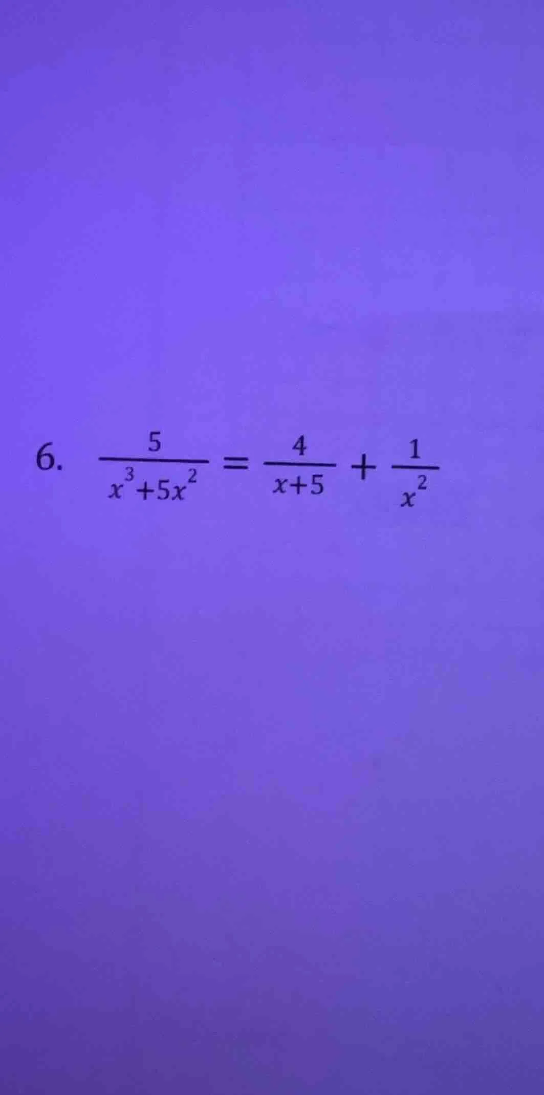6. \\(\\frac{5}{x^{3}+5x^{2}} = \\frac{4}{x + 5} + \\frac{1}{x^{2}}\\)