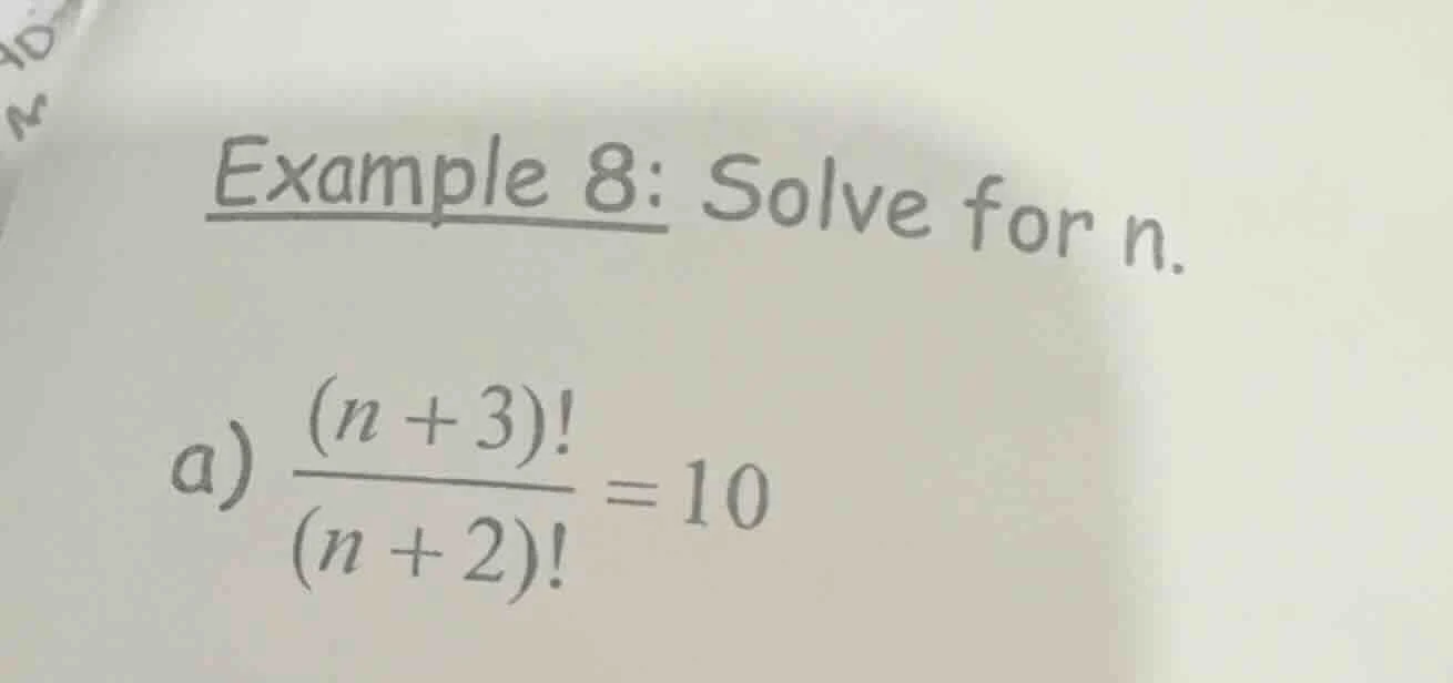 example 8: solve for n. a) \\(\frac{(n + 3)!}{(n + 2)!} = 10\\)