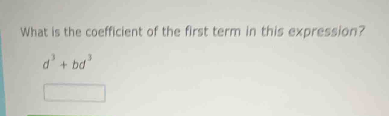 what is the coefficient of the first term in this expression? d³ + bd³