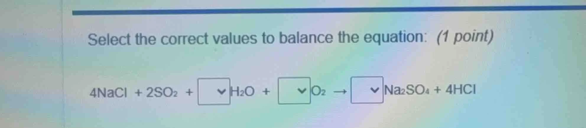 select the correct values to balance the equation: (1 point) 4nacl + 2s…