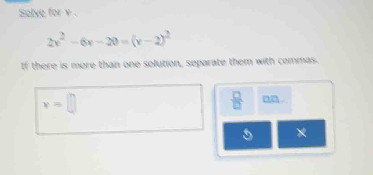 solve for v. $2v^2 - 6v - 20 = (v - 2)^2$ if there is more than one sol…