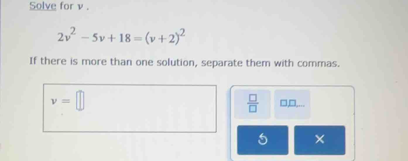 solve for v. 2v² - 5v + 18 = (v + 2)² if there is more than one solutio…